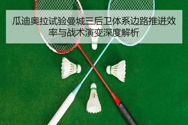 瓜迪奥拉试验曼城三后卫体系边路推进效率与战术演变深度解析