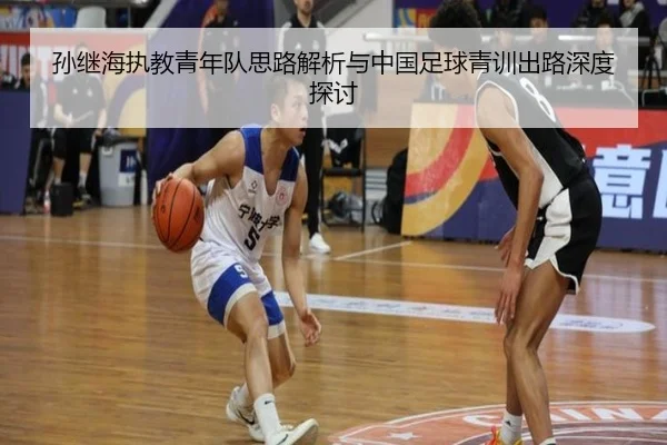 孙继海执教青年队思路解析与中国足球青训出路深度探讨